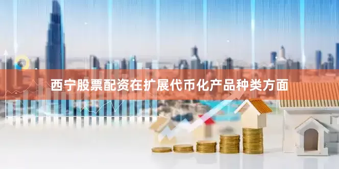 西宁股票配资在扩展代币化产品种类方面