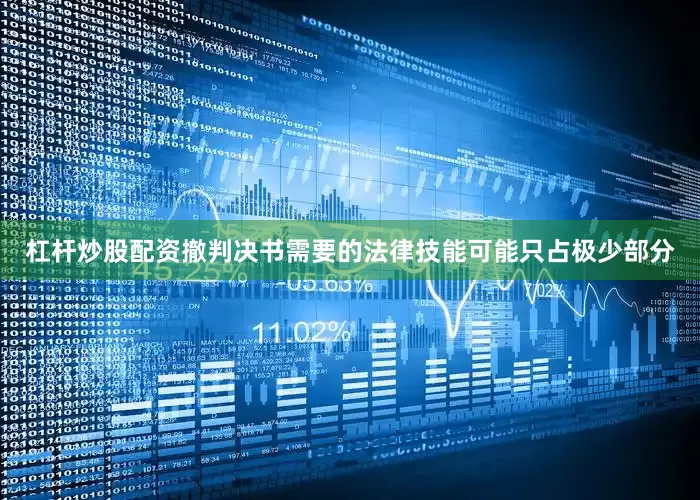 杠杆炒股配资撤判决书需要的法律技能可能只占极少部分