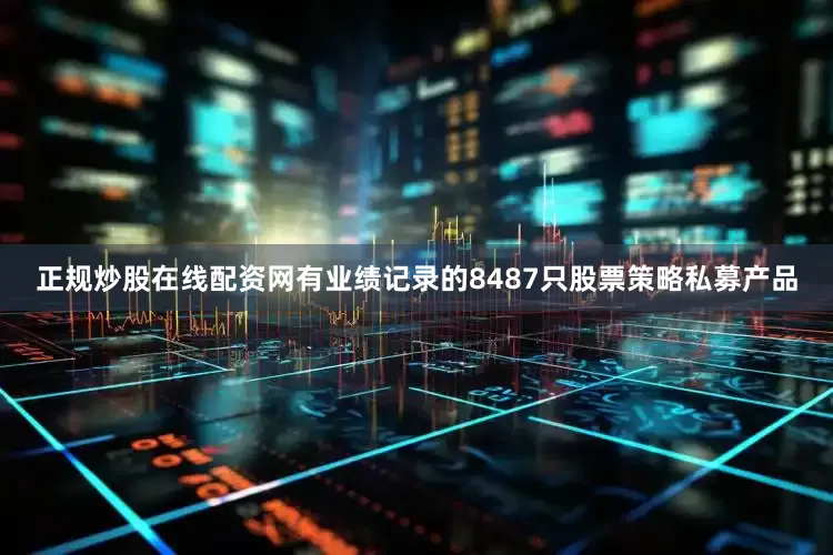 正规炒股在线配资网有业绩记录的8487只股票策略私募产品