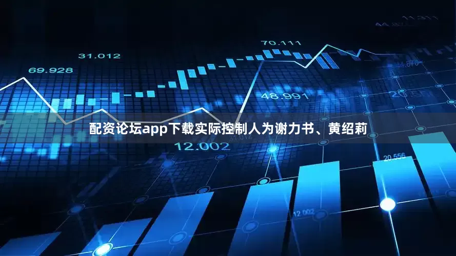 配资论坛app下载实际控制人为谢力书、黄绍莉