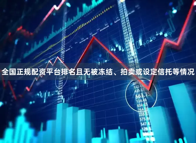 全国正规配资平台排名且无被冻结、拍卖或设定信托等情况