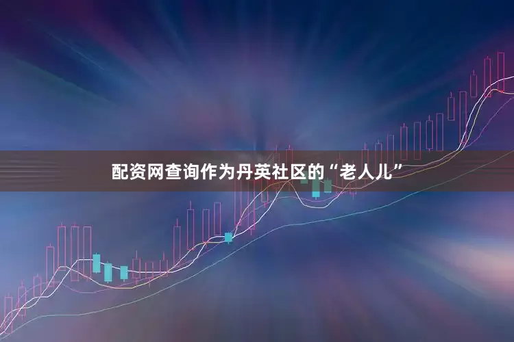 配资网查询作为丹英社区的“老人儿”