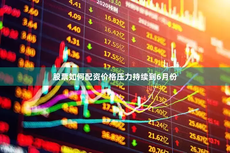 股票如何配资　　价格压力持续到6月份