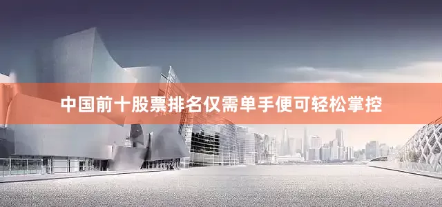 中国前十股票排名仅需单手便可轻松掌控