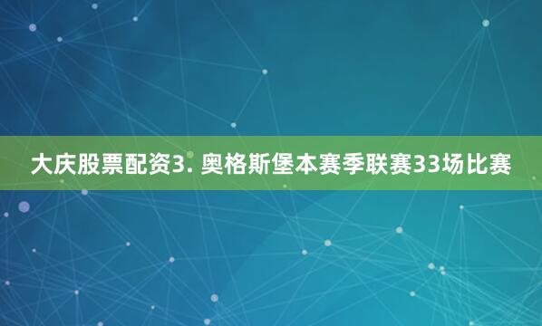 大庆股票配资　　3. 奥格斯堡本赛季联赛33场比赛