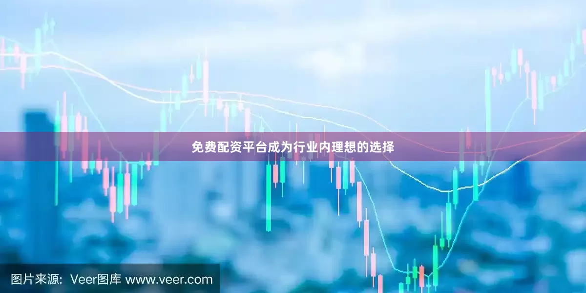 免费配资平台成为行业内理想的选择
