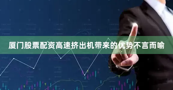 厦门股票配资高速挤出机带来的优势不言而喻
