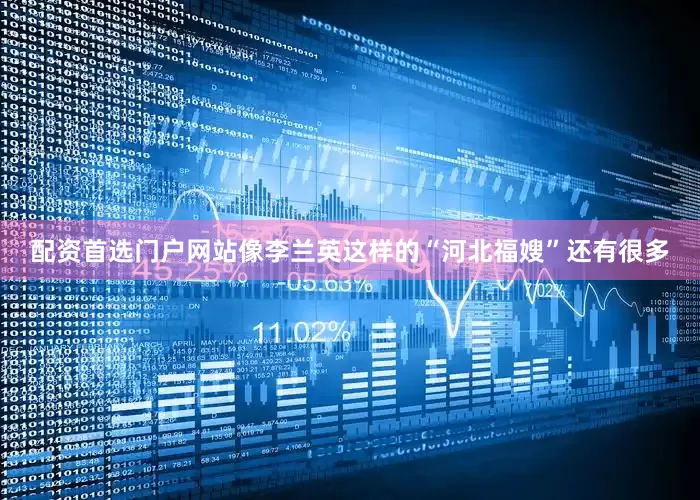 配资首选门户网站像李兰英这样的“河北福嫂”还有很多