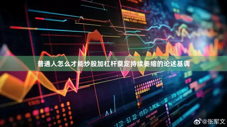 普通人怎么才能炒股加杠杆奠定持续萎缩的论述基调