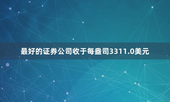 最好的证券公司收于每盎司3311.0美元
