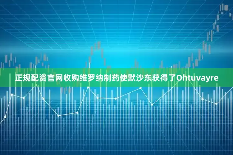 正规配资官网收购维罗纳制药使默沙东获得了Ohtuvayre