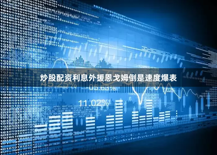 炒股配资利息外援恩戈姆倒是速度爆表