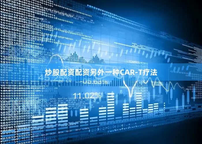 炒股配资配资另外一种CAR-T疗法