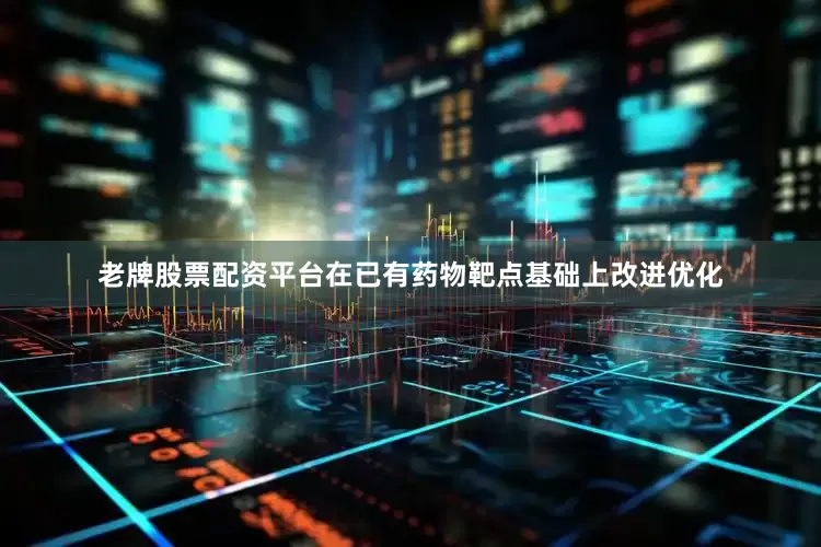 老牌股票配资平台在已有药物靶点基础上改进优化
