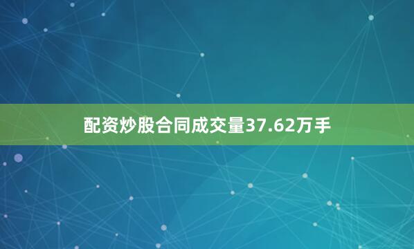 配资炒股合同成交量37.62万手