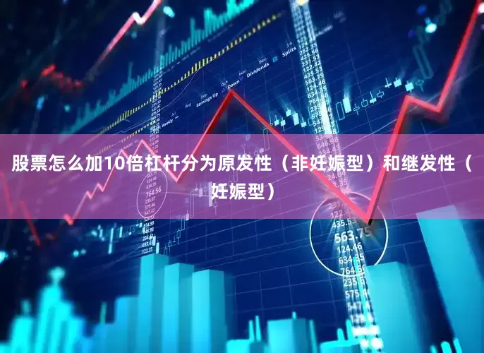 股票怎么加10倍杠杆分为原发性（非妊娠型）和继发性（妊娠型）