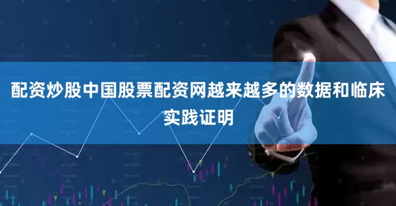 配资炒股中国股票配资网越来越多的数据和临床实践证明