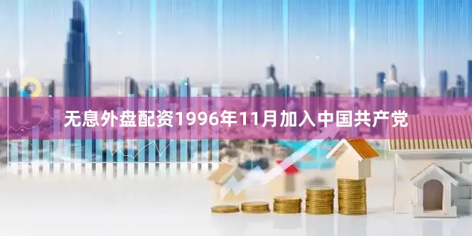 无息外盘配资1996年11月加入中国共产党