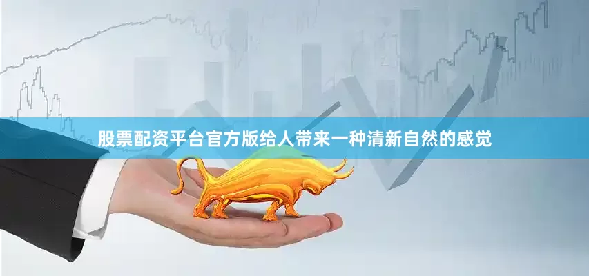股票配资平台官方版给人带来一种清新自然的感觉