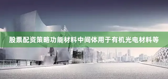 股票配资策略功能材料中间体用于有机光电材料等