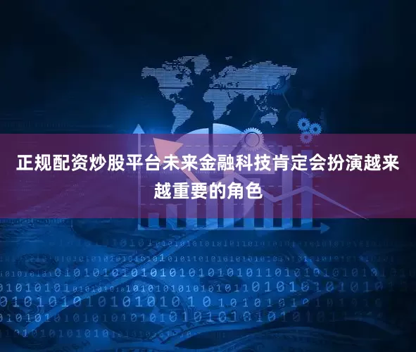 正规配资炒股平台未来金融科技肯定会扮演越来越重要的角色