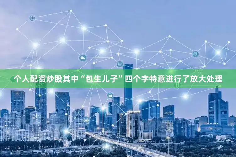 个人配资炒股其中“包生儿子”四个字特意进行了放大处理