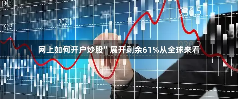 网上如何开户炒股”展开剩余61%从全球来看