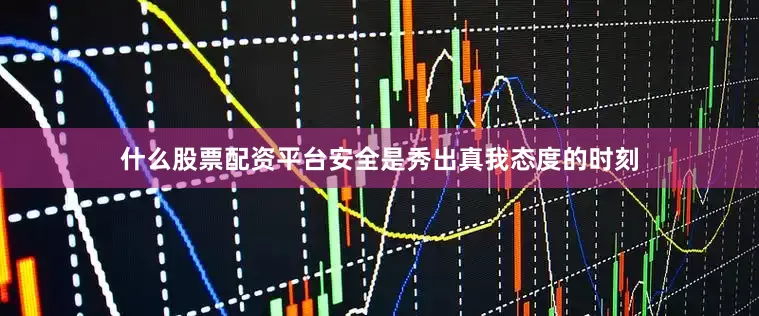 什么股票配资平台安全是秀出真我态度的时刻