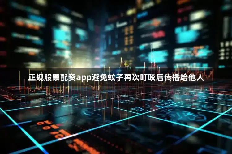 正规股票配资app避免蚊子再次叮咬后传播给他人