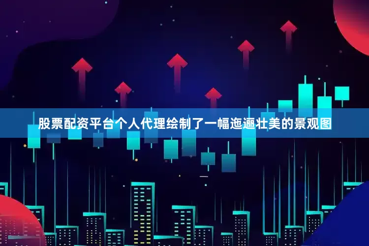 股票配资平台个人代理绘制了一幅迤逦壮美的景观图