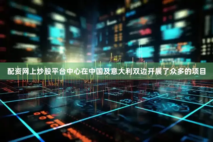 配资网上炒股平台中心在中国及意大利双边开展了众多的项目