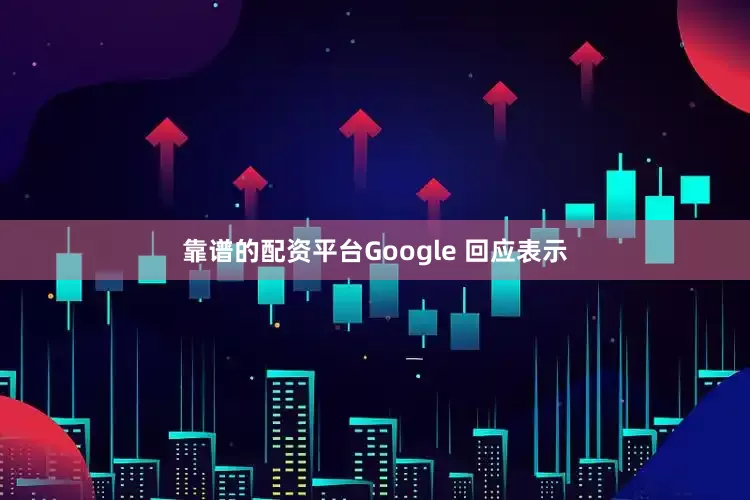 靠谱的配资平台Google 回应表示