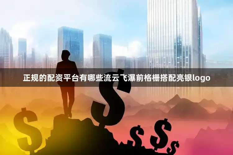 正规的配资平台有哪些流云飞瀑前格栅搭配亮银logo