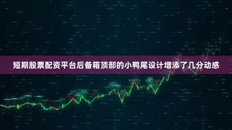 短期股票配资平台后备箱顶部的小鸭尾设计增添了几分动感