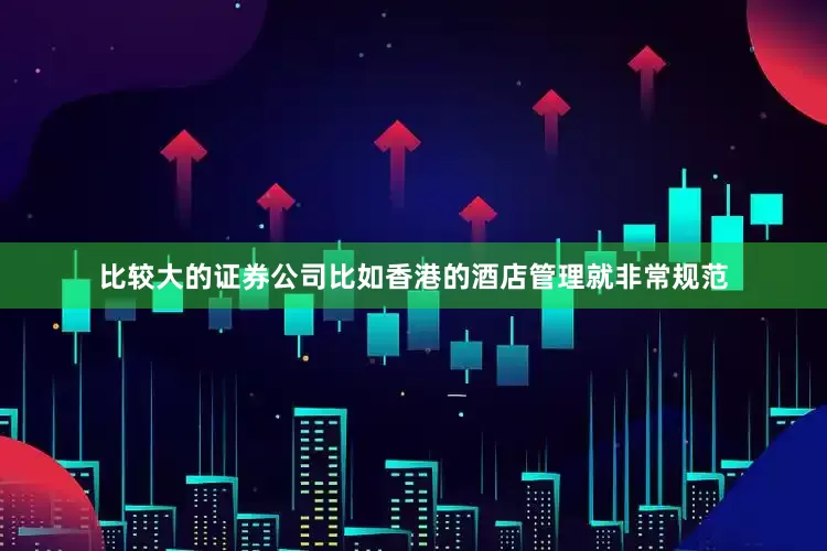 比较大的证券公司比如香港的酒店管理就非常规范