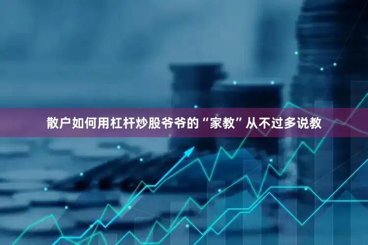 散户如何用杠杆炒股爷爷的“家教”从不过多说教