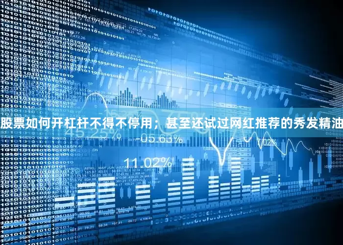 股票如何开杠杆不得不停用；甚至还试过网红推荐的秀发精油