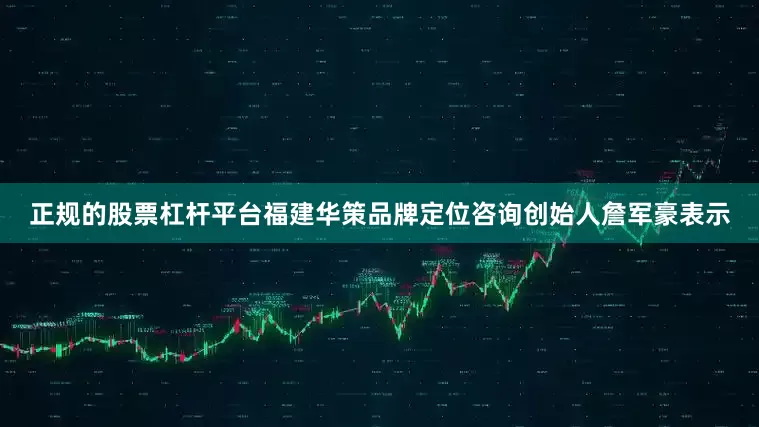 正规的股票杠杆平台福建华策品牌定位咨询创始人詹军豪表示