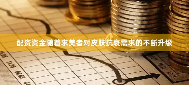 配资资金随着求美者对皮肤抗衰需求的不断升级