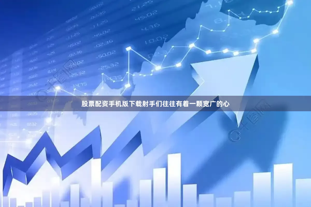 股票配资手机版下载射手们往往有着一颗宽广的心