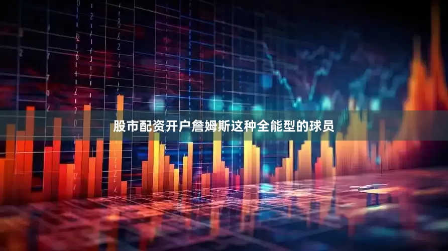 股市配资开户詹姆斯这种全能型的球员