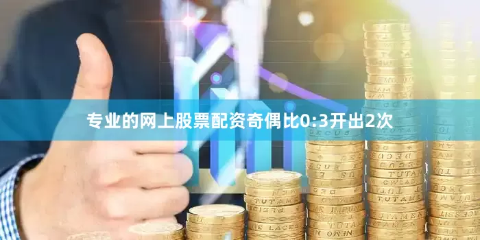 专业的网上股票配资奇偶比0:3开出2次