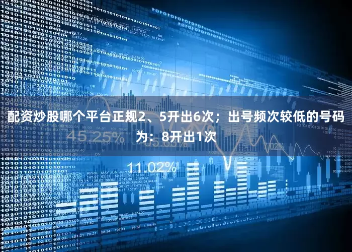 配资炒股哪个平台正规2、5开出6次；出号频次较低的号码为：8开出1次