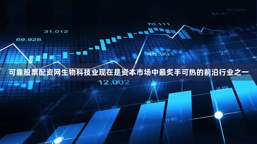 可靠股票配资网生物科技业现在是资本市场中最炙手可热的前沿行业之一
