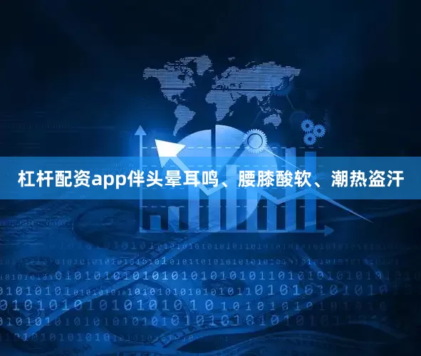 杠杆配资app伴头晕耳鸣、腰膝酸软、潮热盗汗