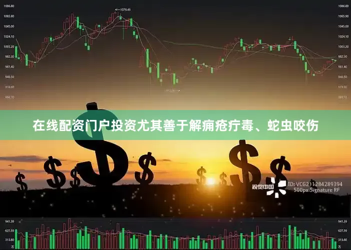 在线配资门户投资尤其善于解痈疮疔毒、蛇虫咬伤