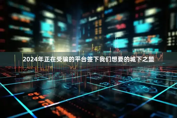 2024年正在受骗的平台签下我们想要的城下之盟