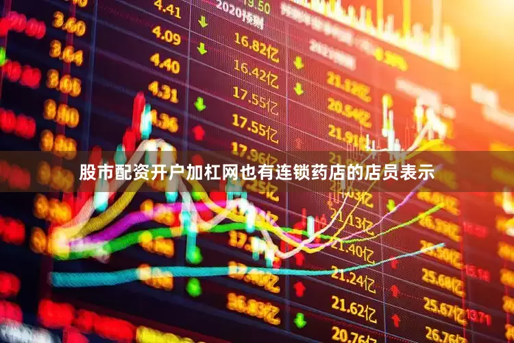 股市配资开户加杠网也有连锁药店的店员表示