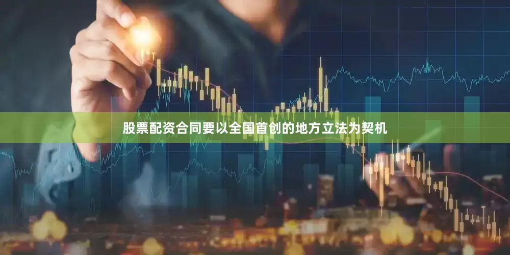 股票配资合同要以全国首创的地方立法为契机