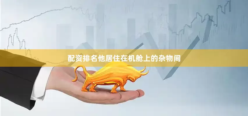 配资排名他居住在机舱上的杂物间